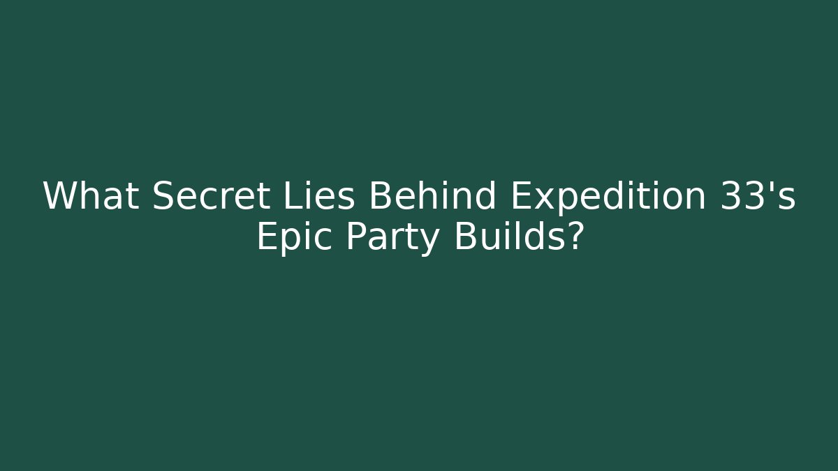 What Secret Lies Behind Expedition 33's Epic Party Builds?