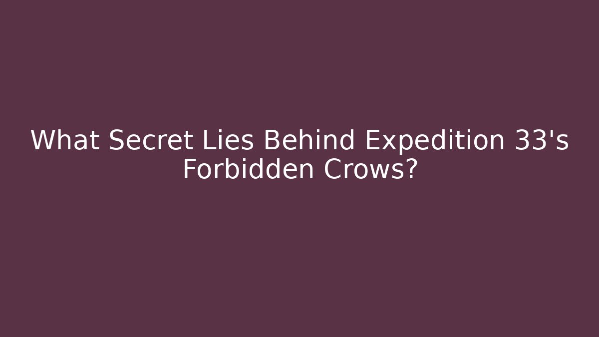 What Secret Lies Behind Expedition 33's Forbidden Crows?