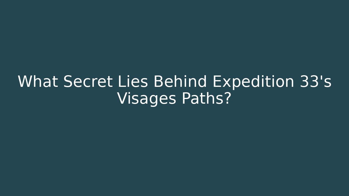 What Secret Lies Behind Expedition 33's Visages Paths?