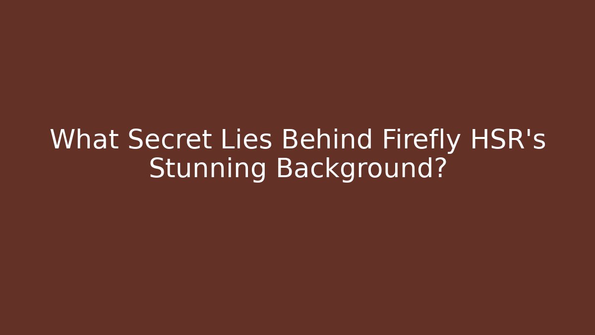 What Secret Lies Behind Firefly HSR's Stunning Background? - Critter Realm