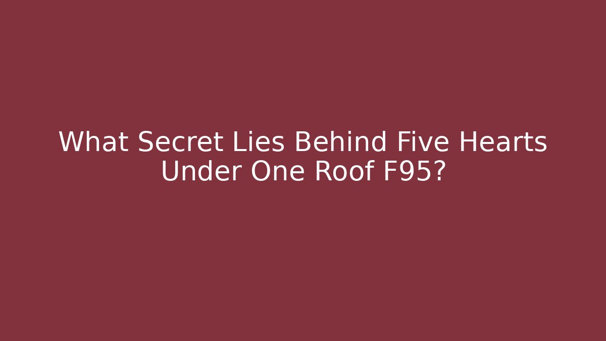 What Secret Lies Behind Five Hearts Under One Roof F95?