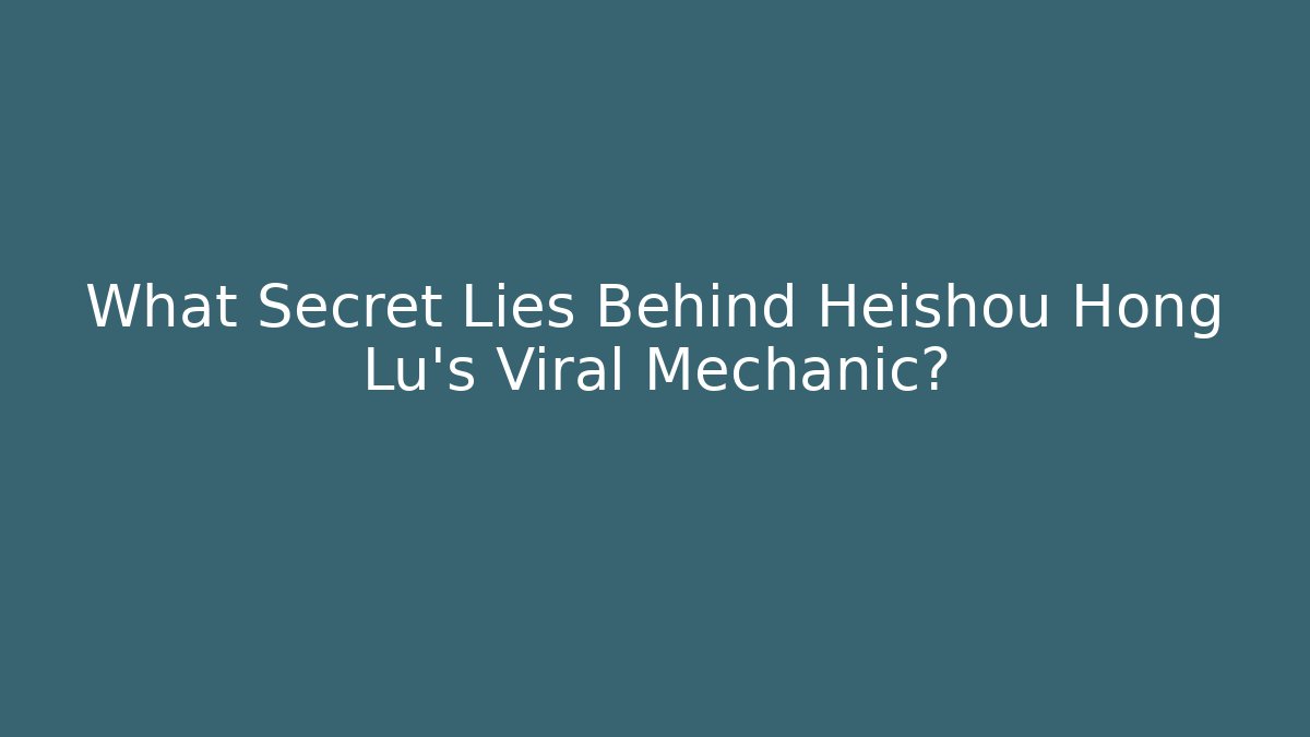 What Secret Lies Behind Heishou Hong Lu's Viral Mechanic?