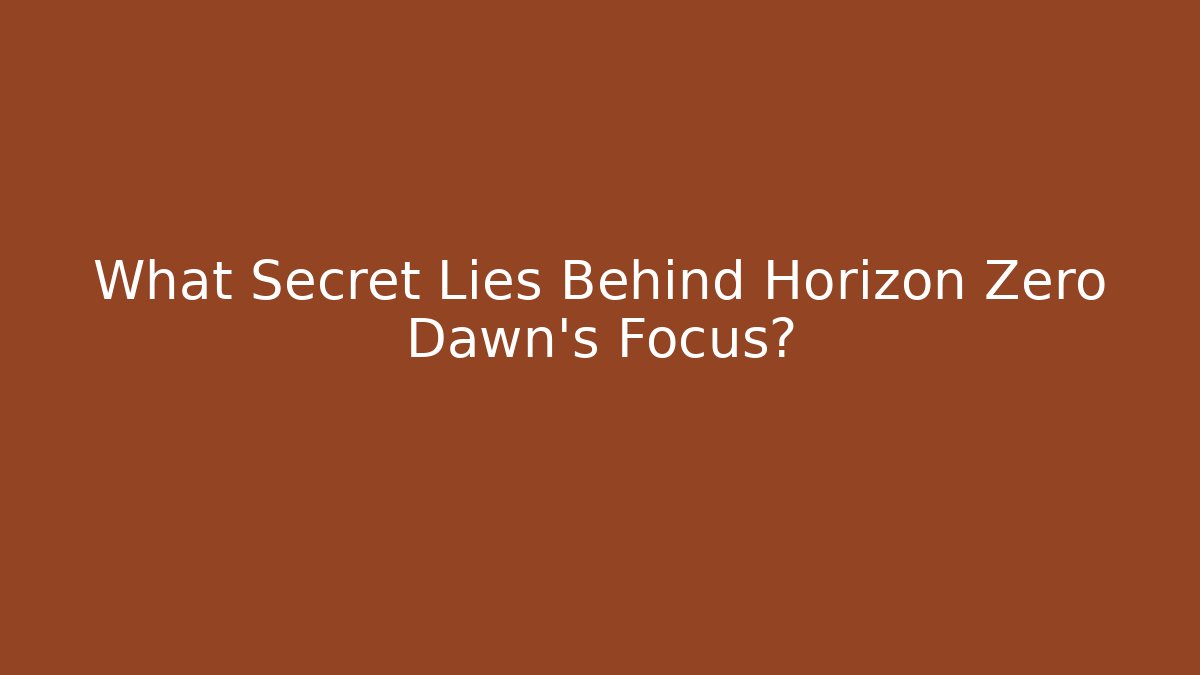 What Secret Lies Behind Horizon Zero Dawn's Focus?