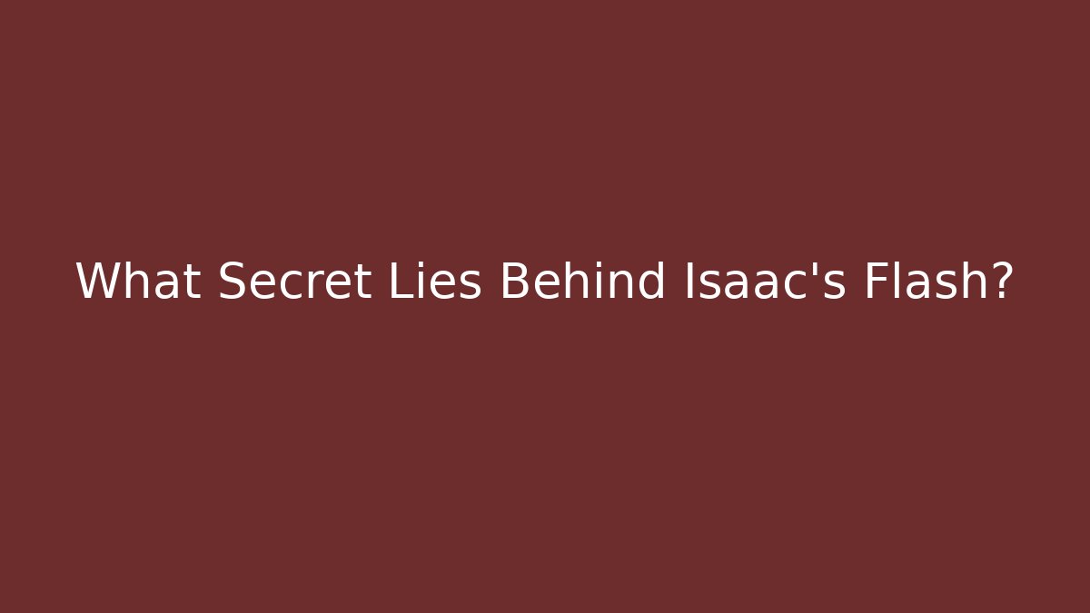 What Secret Lies Behind Isaac's Flash?