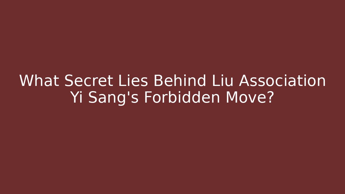 What Secret Lies Behind Liu Association Yi Sang's Forbidden Move?