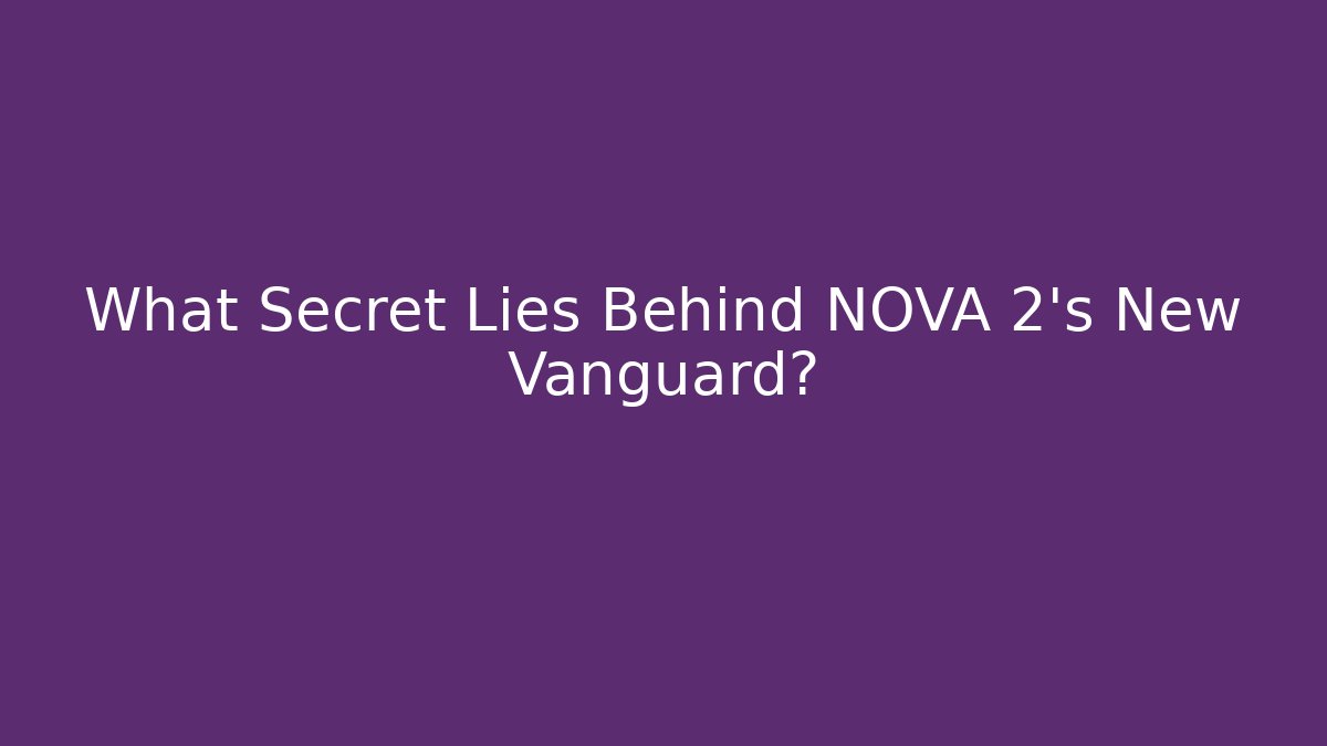 What Secret Lies Behind NOVA 2's New Vanguard?