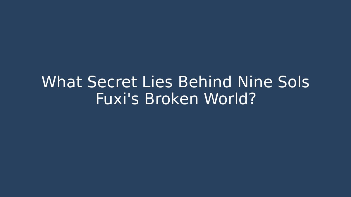What Secret Lies Behind Nine Sols Fuxi's Broken World?