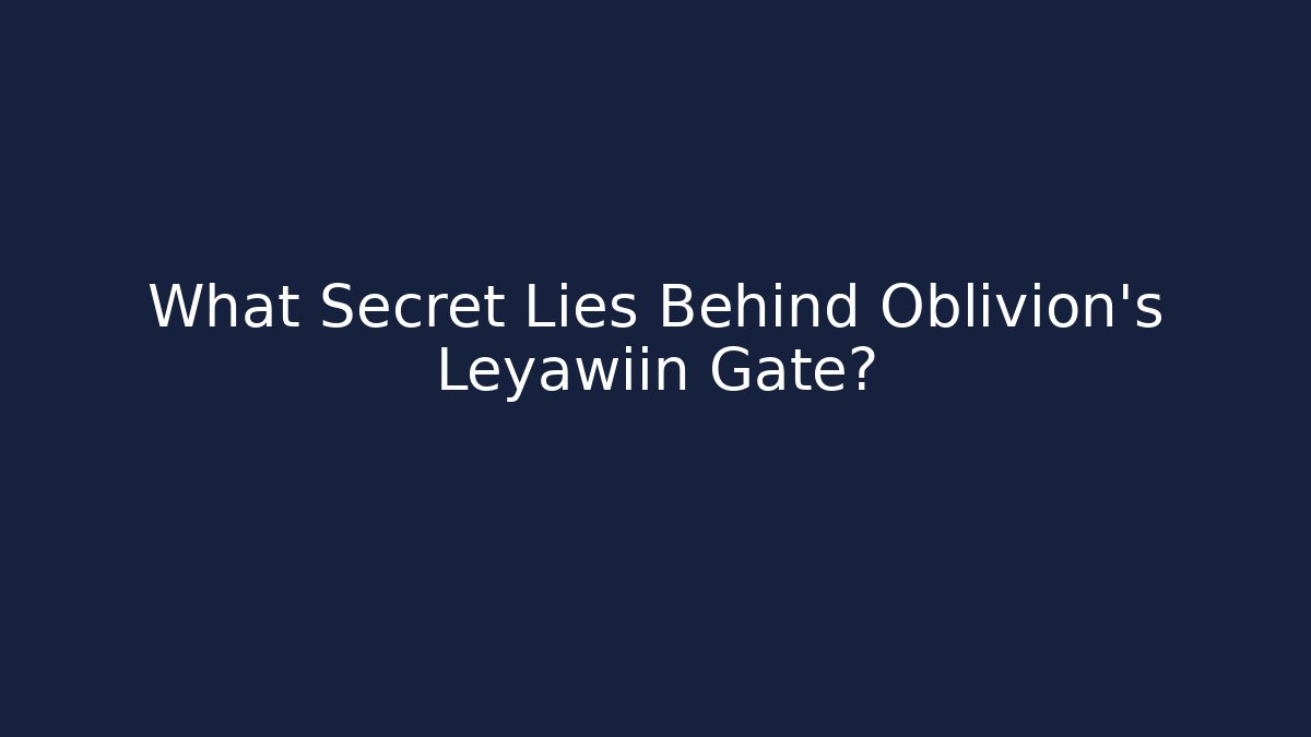 What Secret Lies Behind Oblivion's Leyawiin Gate?