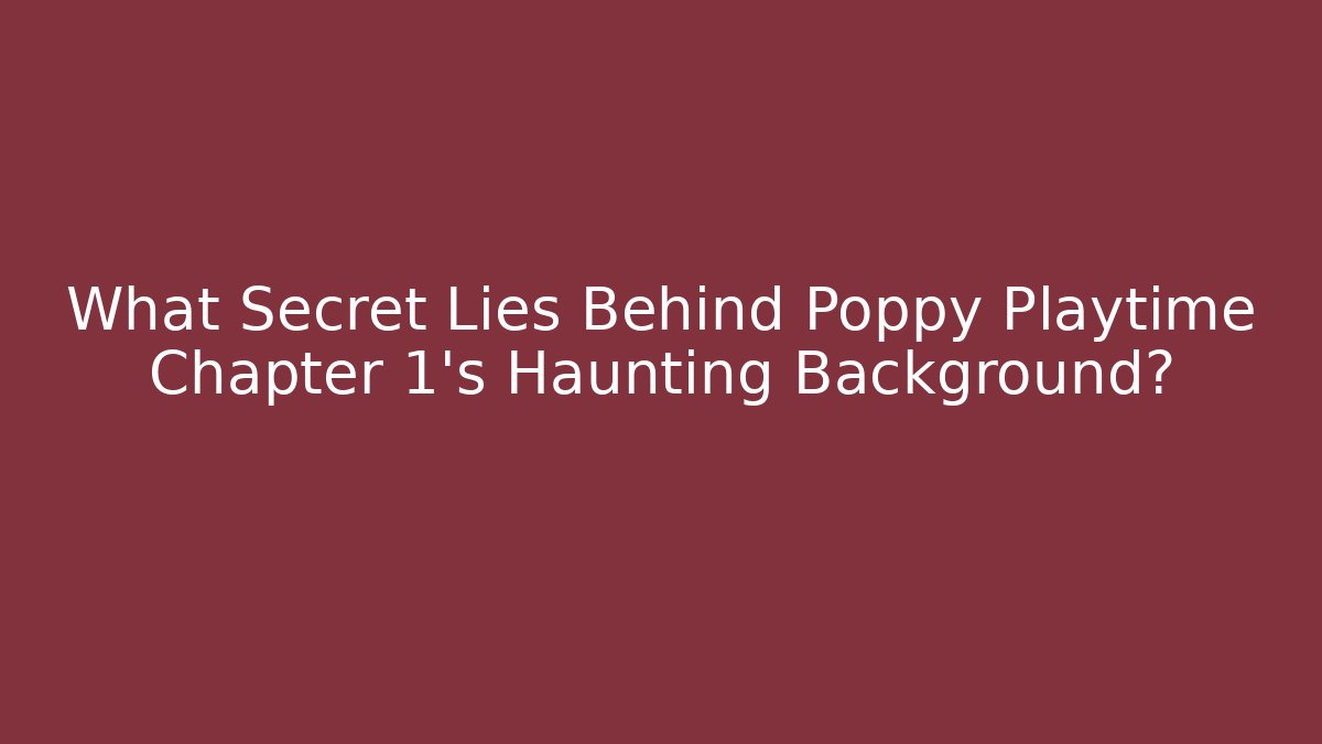 What Secret Lies Behind Poppy Playtime Chapter 1's Haunting Background?
