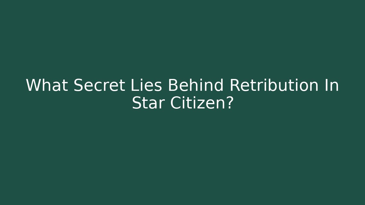 What Secret Lies Behind Retribution In Star Citizen?