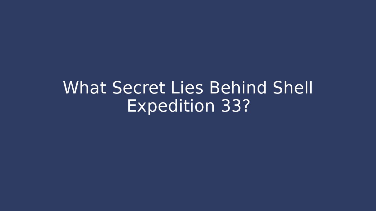 What Secret Lies Behind Shell Expedition 33?