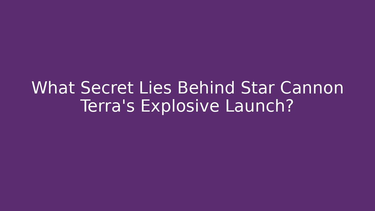 What Secret Lies Behind Star Cannon Terra’s Explosive Launch?