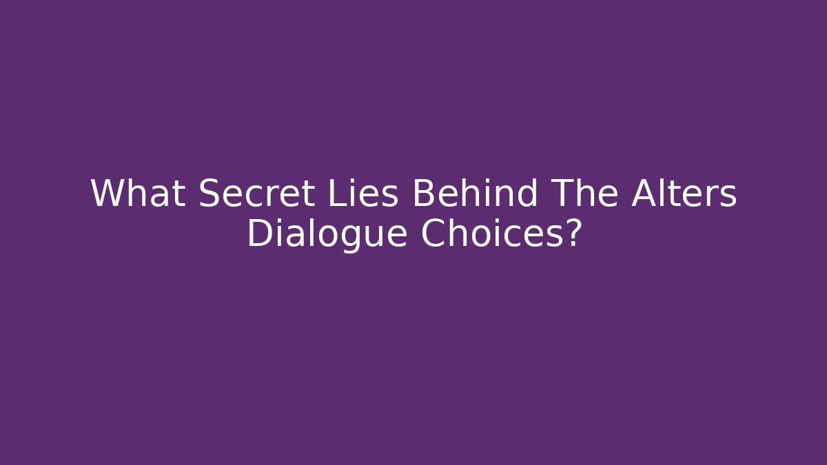 What Secret Lies Behind The Alters Dialogue Choices?