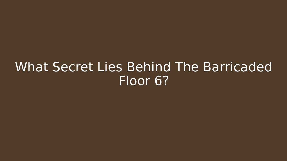 What Secret Lies Behind The Barricaded Floor 6?