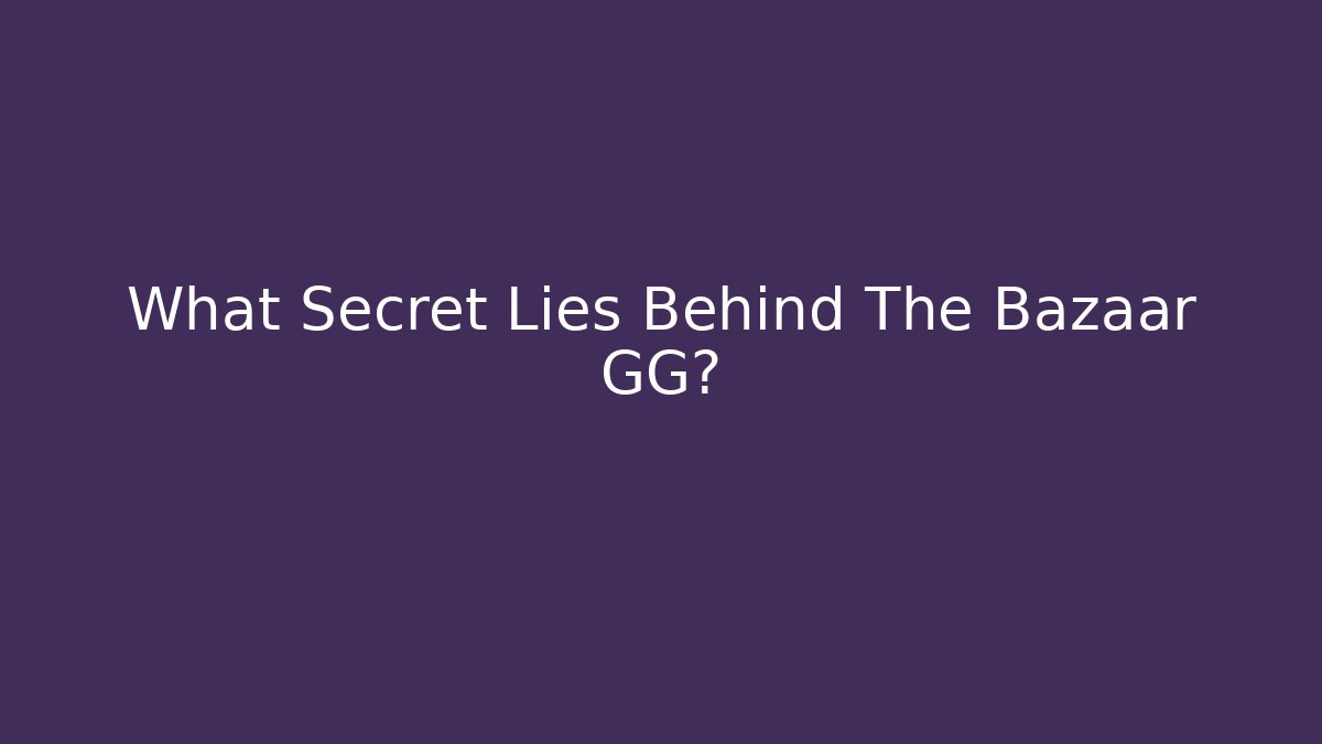 What Secret Lies Behind The Bazaar GG?