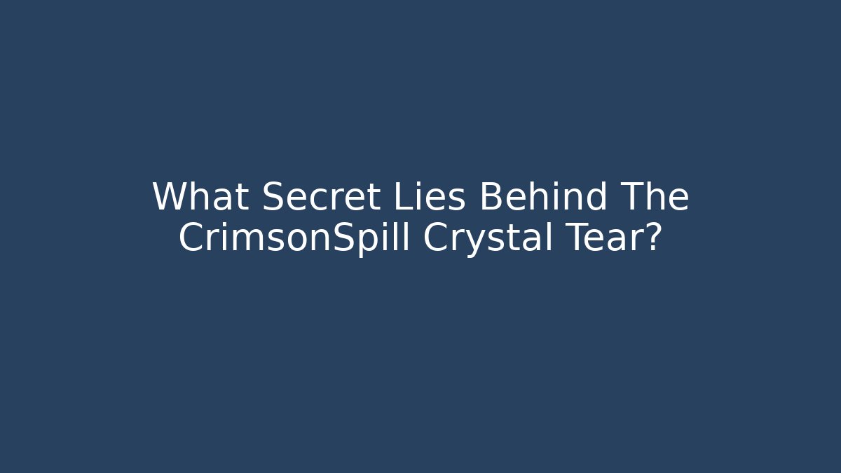 What Secret Lies Behind The CrimsonSpill Crystal Tear?