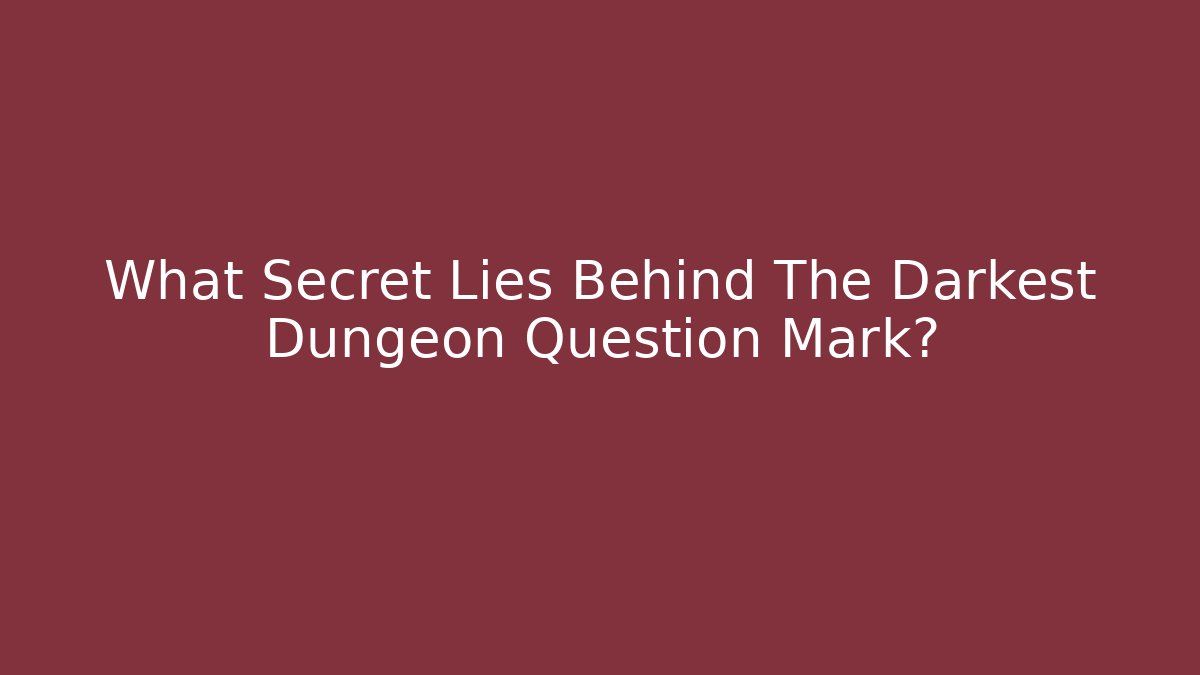 What Secret Lies Behind The Darkest Dungeon Question Mark?