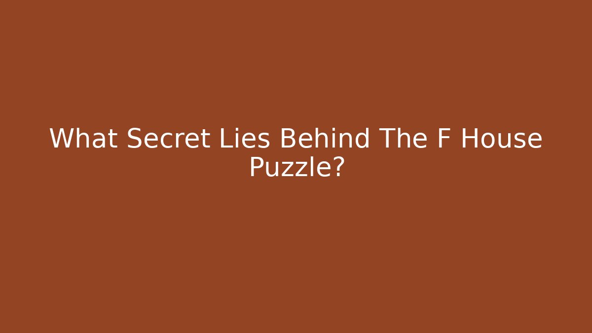 What Secret Lies Behind The F House Puzzle?