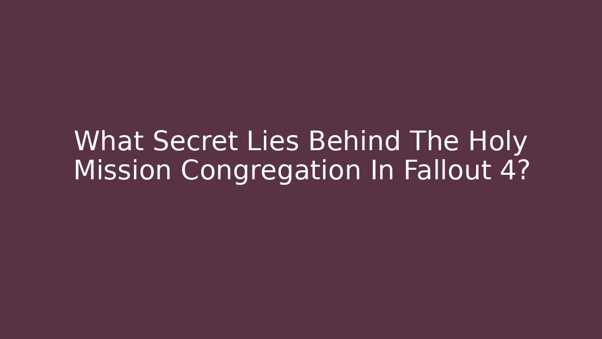What Secret Lies Behind The Holy Mission Congregation In Fallout 4?