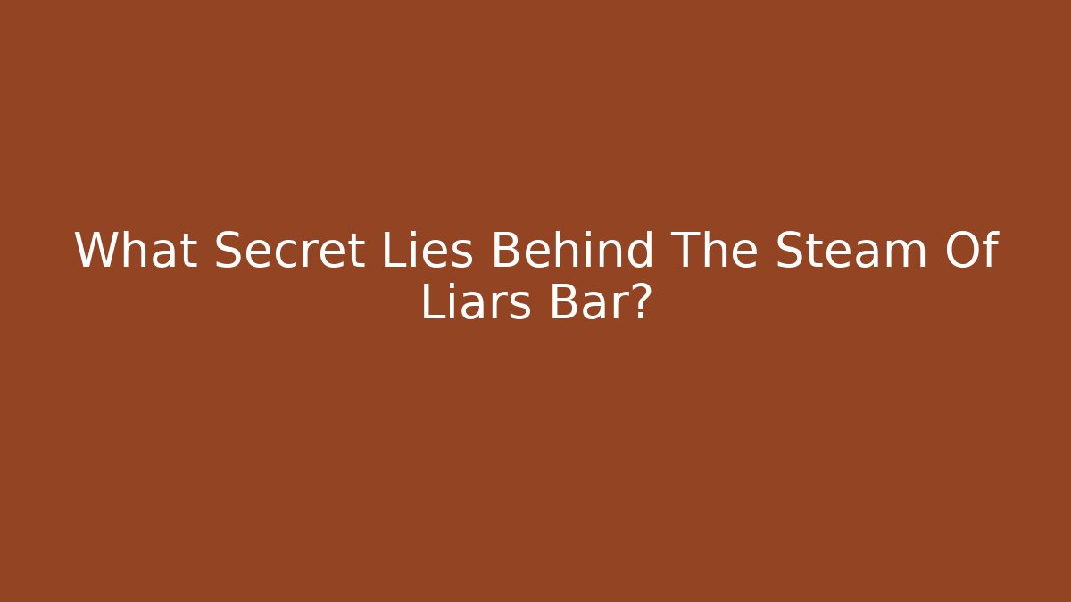 What Secret Lies Behind The Steam Of Liars Bar?