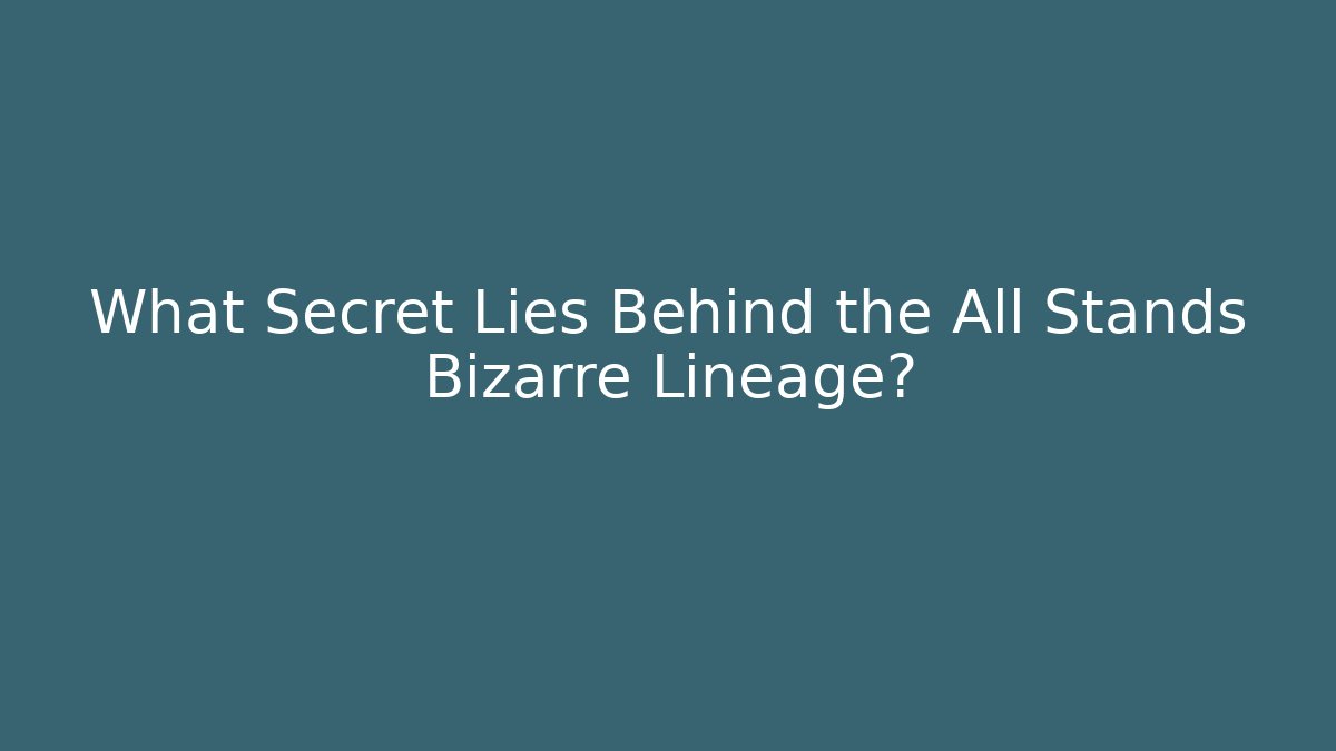 What Secret Lies Behind the All Stands Bizarre Lineage?