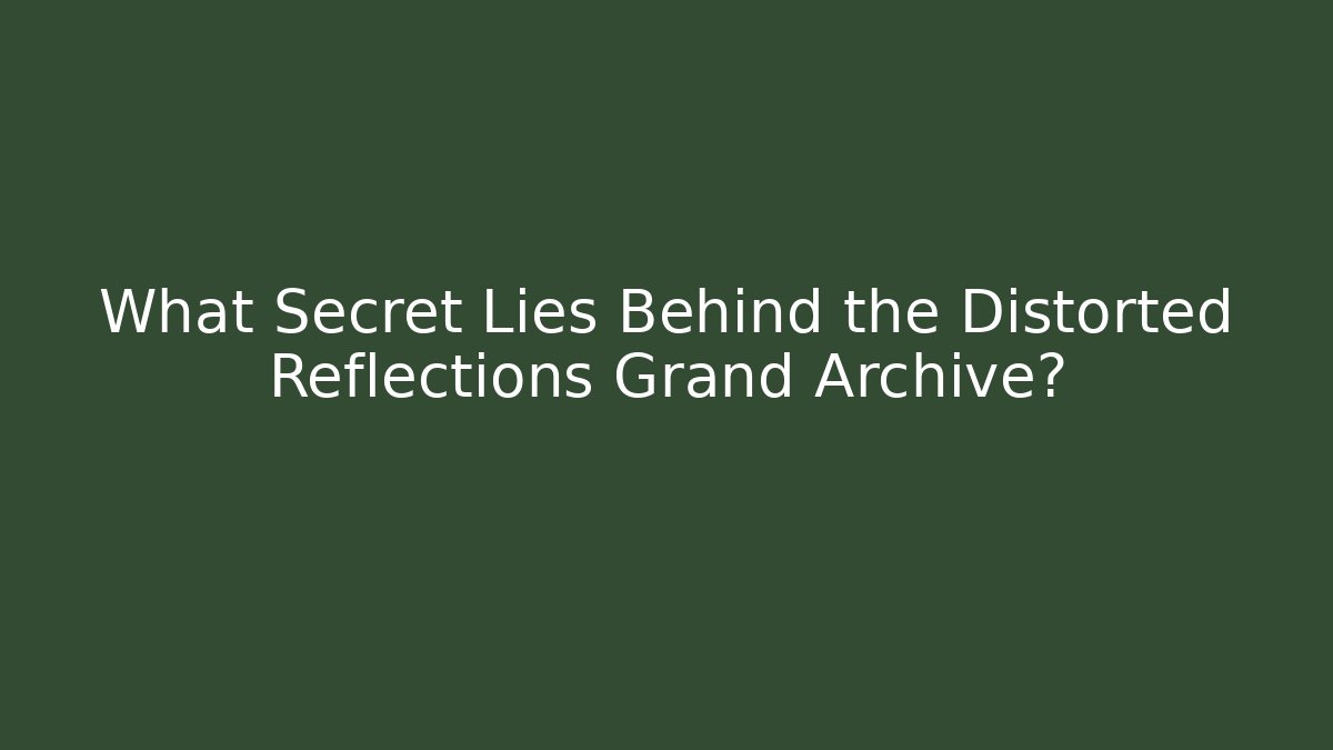 What Secret Lies Behind the Distorted Reflections Grand Archive? - Critter Realm