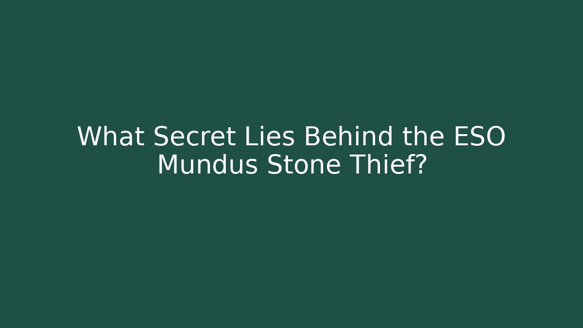 What Secret Lies Behind the ESO Mundus Stone Thief?