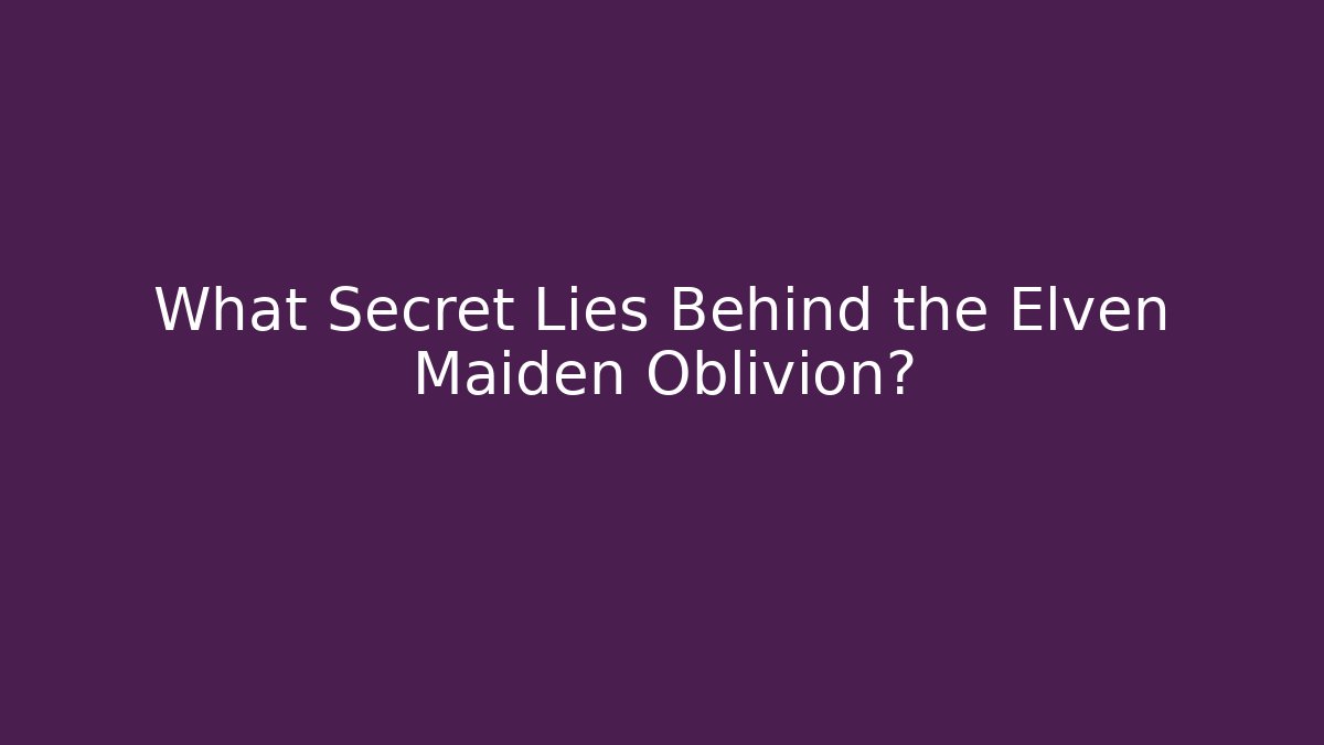 What Secret Lies Behind the Elven Maiden Oblivion?
