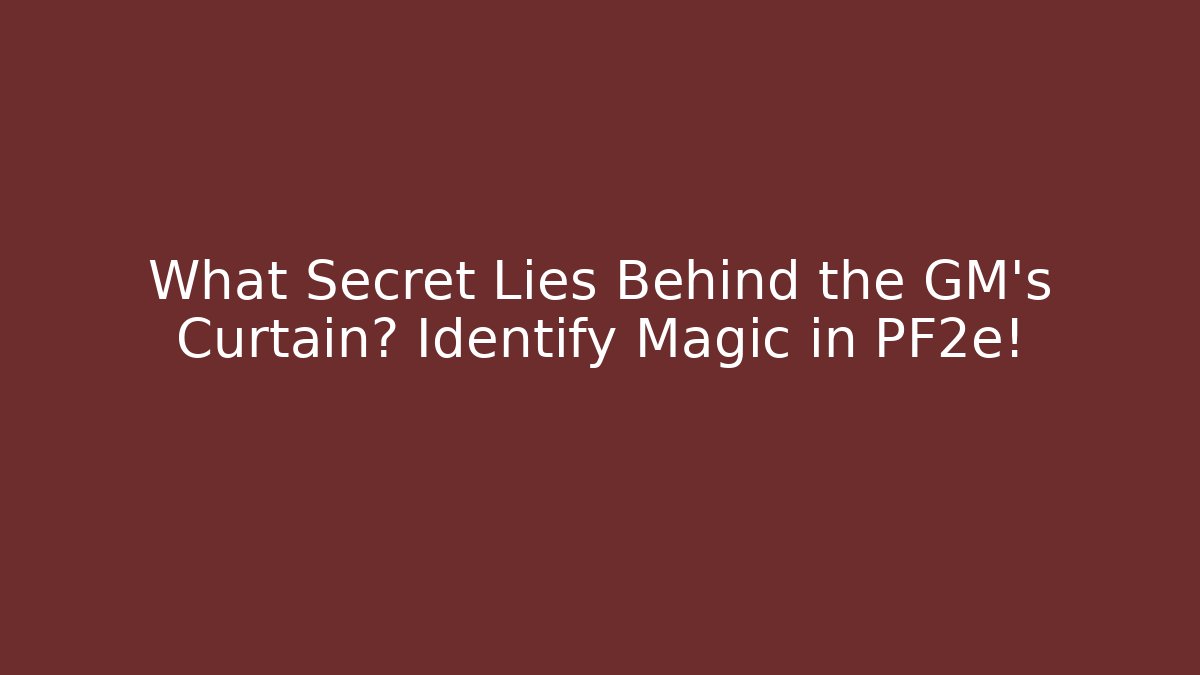 What Secret Lies Behind the GM's Curtain? Identify Magic in PF2e!