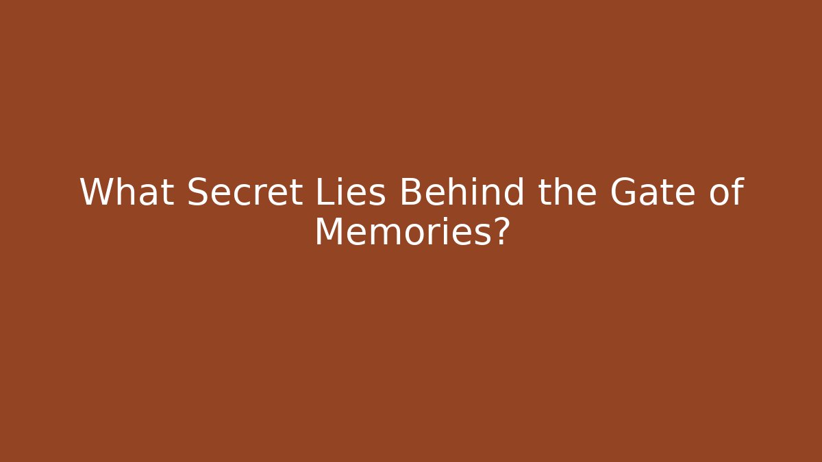 What Secret Lies Behind the Gate of Memories?