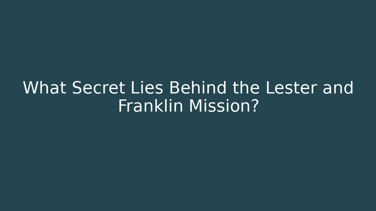 What Secret Lies Behind the Lester and Franklin Mission?