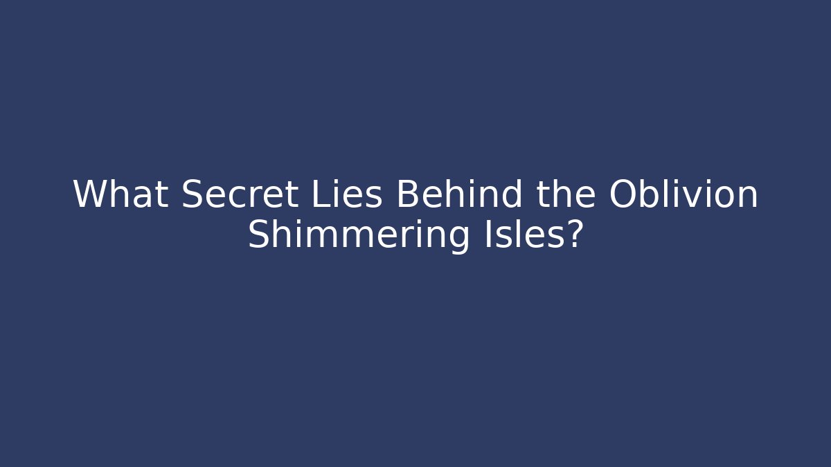 What Secret Lies Behind the Oblivion Shimmering Isles?
