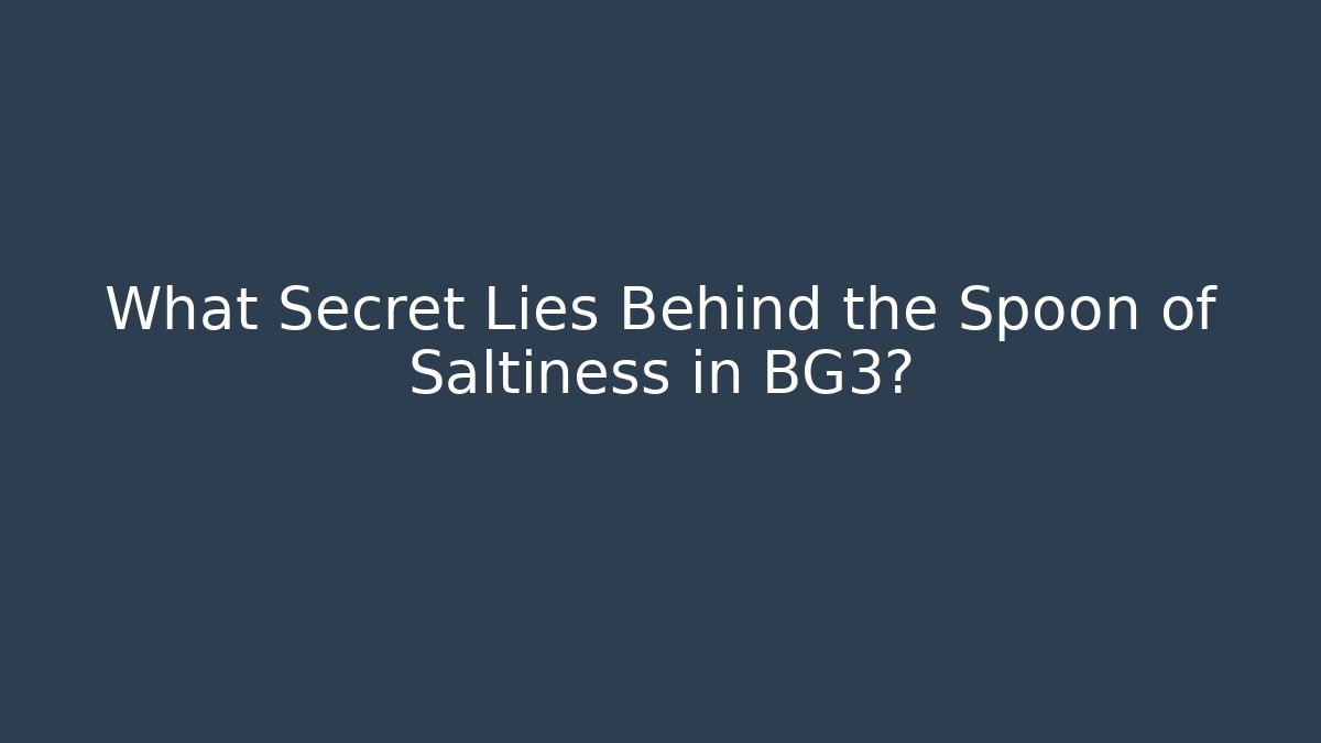 What Secret Lies Behind the Spoon of Saltiness in BG3?