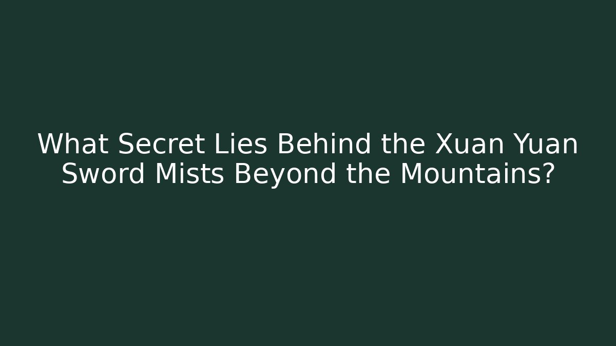What Secret Lies Behind the Xuan Yuan Sword Mists Beyond the Mountains?