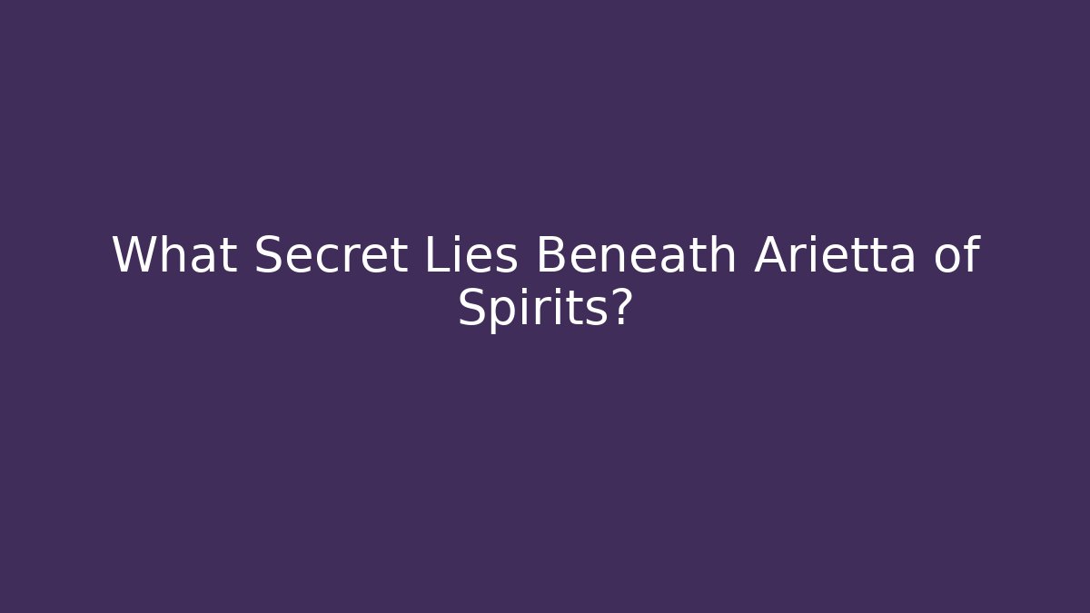 What Secret Lies Beneath Arietta of Spirits?