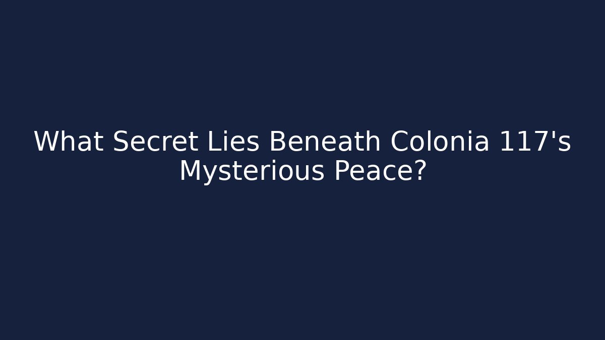 What Secret Lies Beneath Colonia 117's Mysterious Peace?