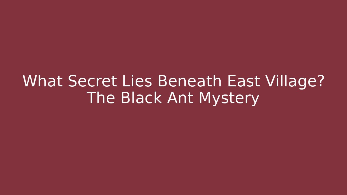 What Secret Lies Beneath East Village? The Black Ant Mystery