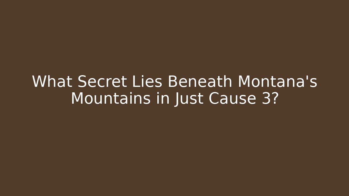 What Secret Lies Beneath Montana's Mountains in Just Cause 3?