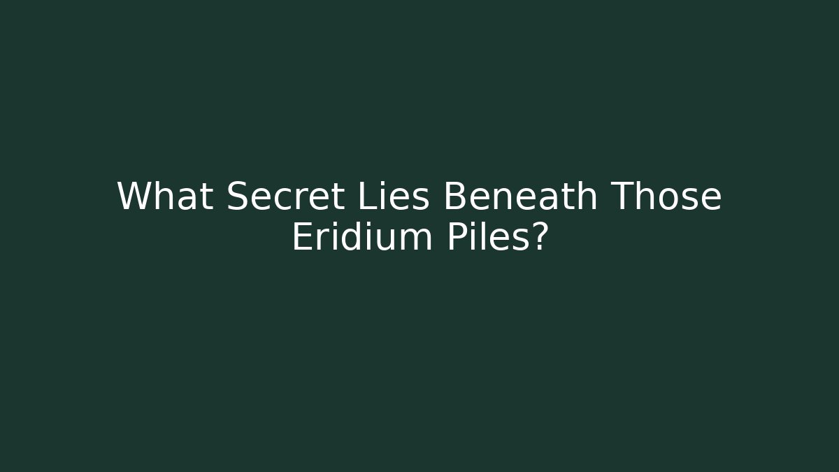 What Secret Lies Beneath Those Eridium Piles?