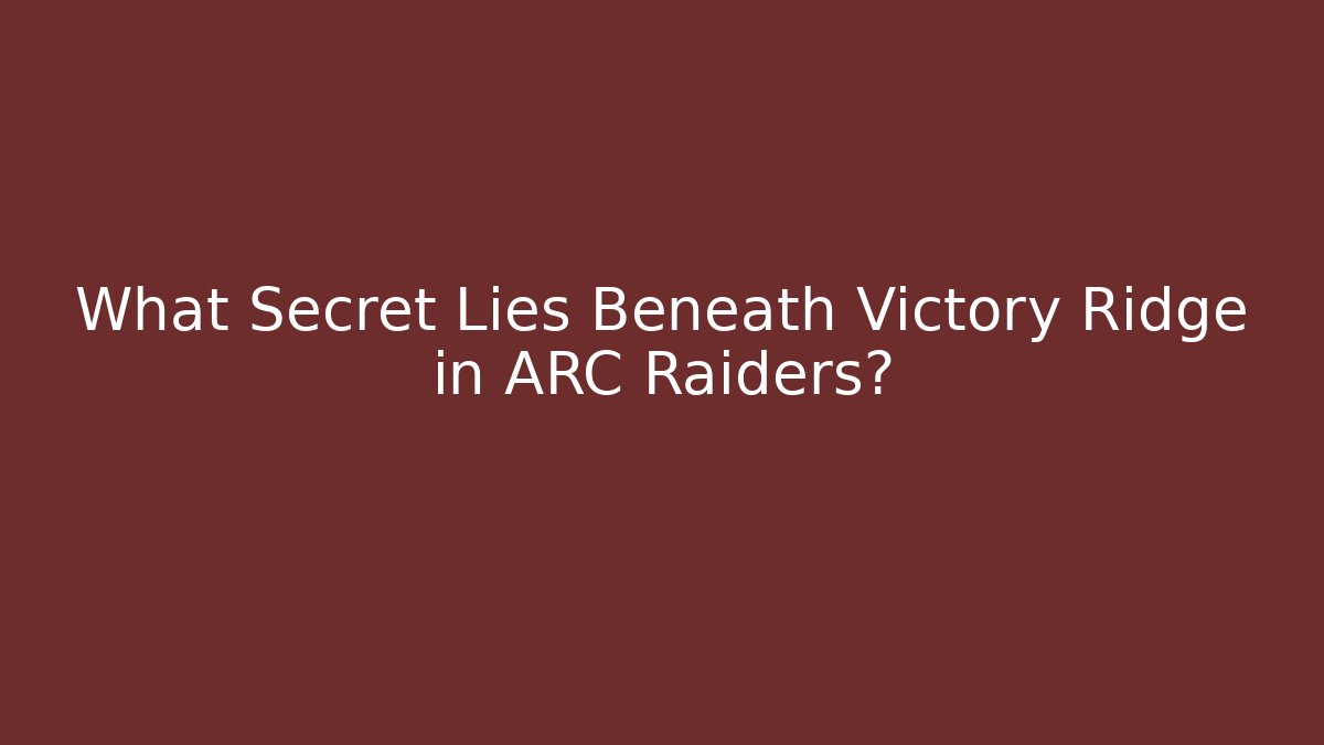 What Secret Lies Beneath Victory Ridge in ARC Raiders?