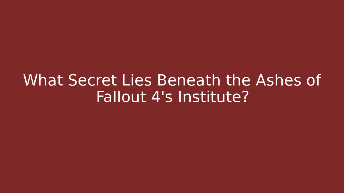 What Secret Lies Beneath the Ashes of Fallout 4's Institute?