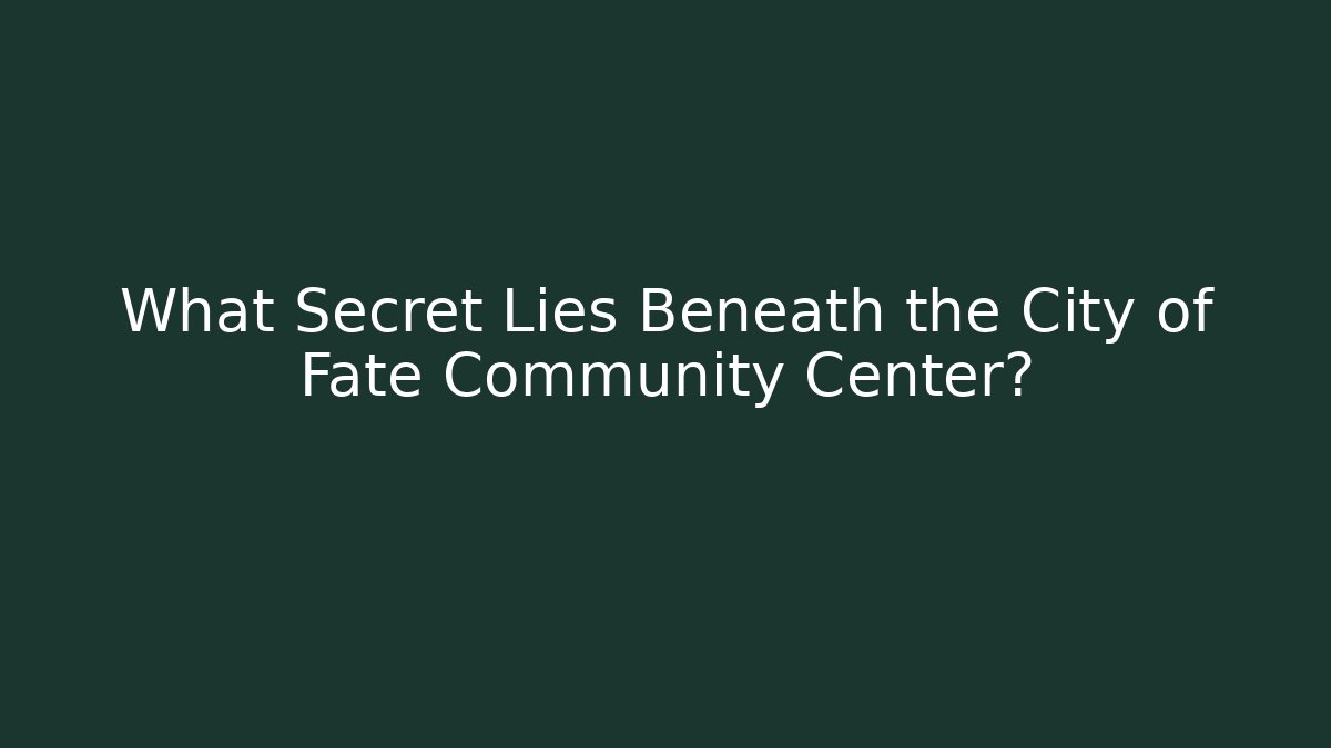 What Secret Lies Beneath the City of Fate Community Center?