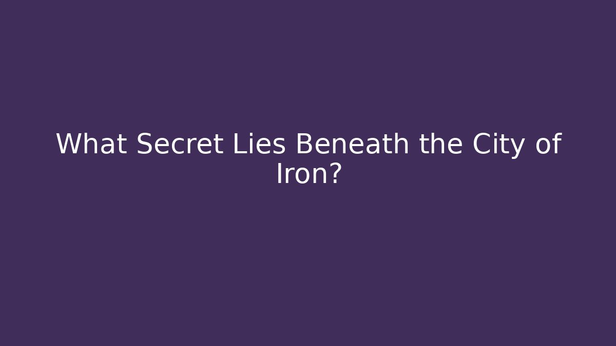 What Secret Lies Beneath the City of Iron?