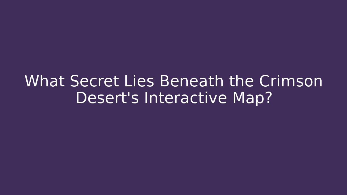 What Secret Lies Beneath the Crimson Desert's Interactive Map?
