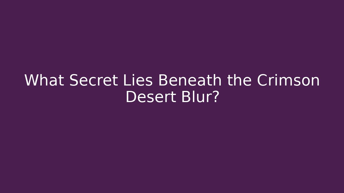 What Secret Lies Beneath the Crimson Desert Blur?