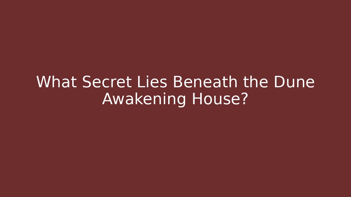 What Secret Lies Beneath the Dune Awakening House?