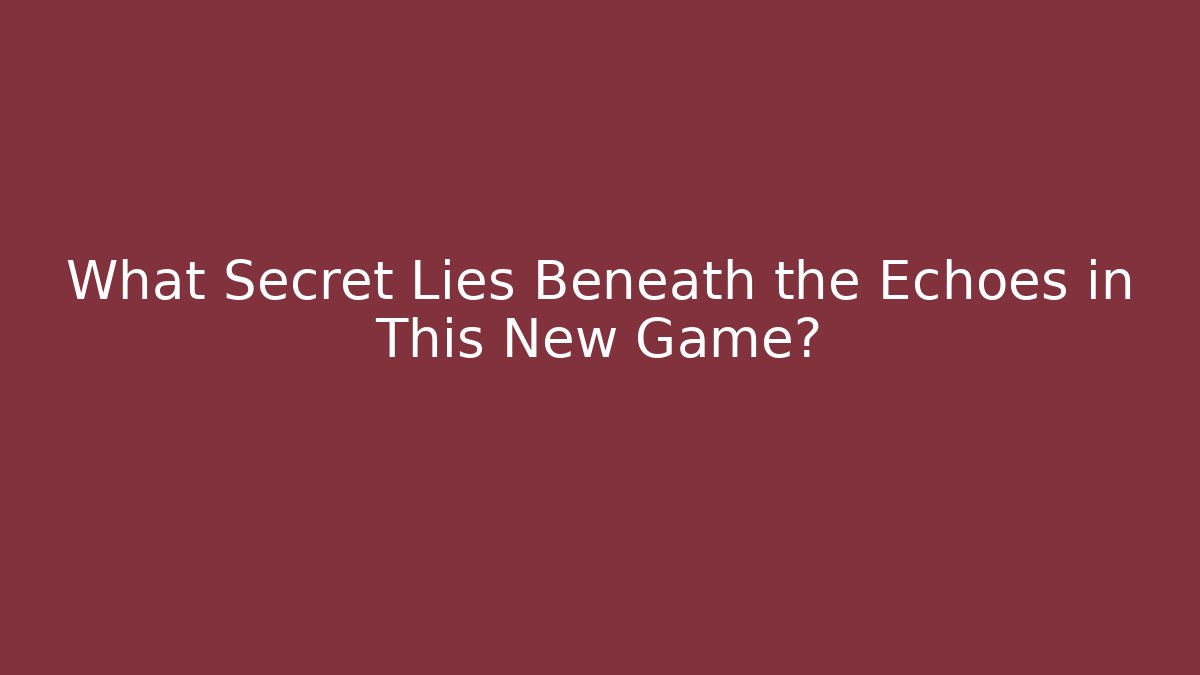 What Secret Lies Beneath the Echoes in This New Game?