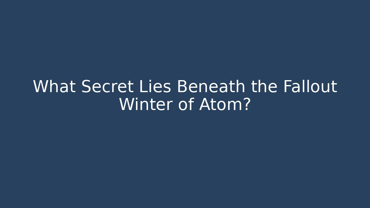 What Secret Lies Beneath the Fallout Winter of Atom?