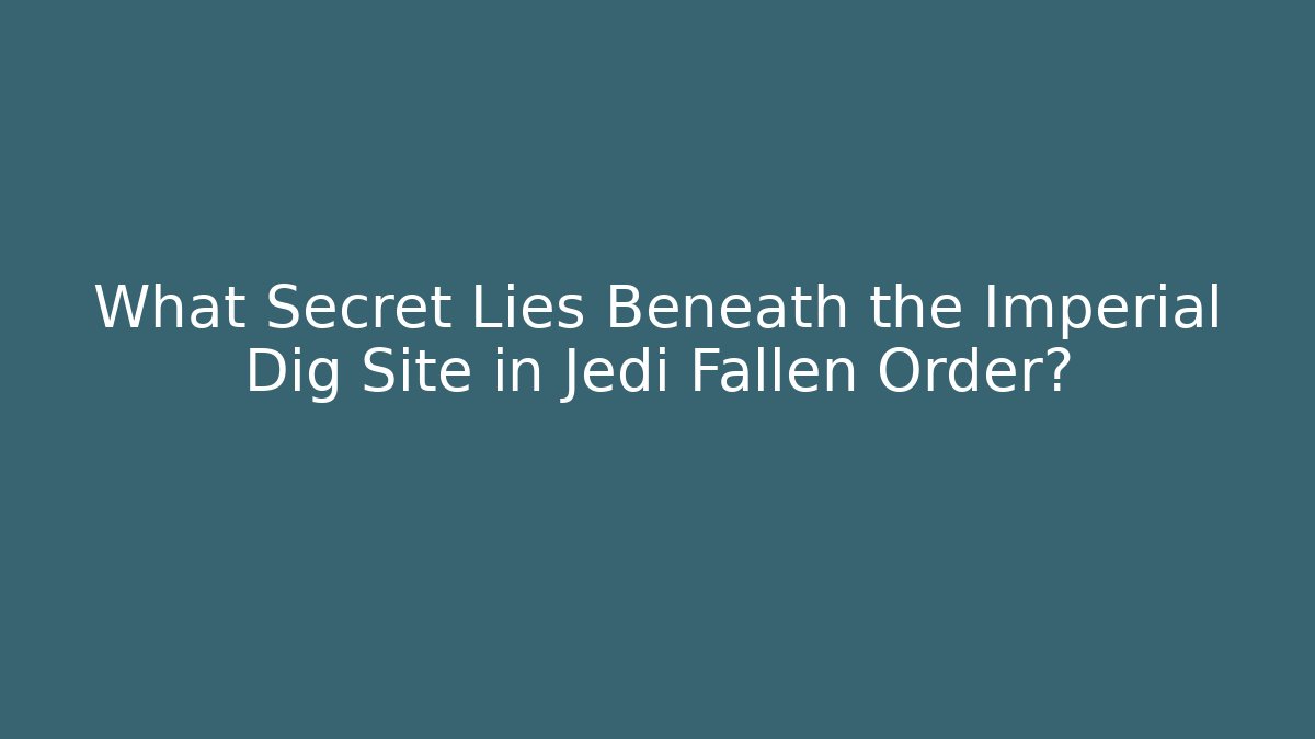 What Secret Lies Beneath the Imperial Dig Site in Jedi Fallen Order?