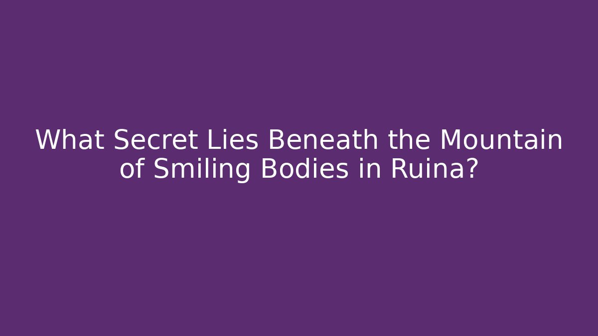 What Secret Lies Beneath the Mountain of Smiling Bodies in Ruina?